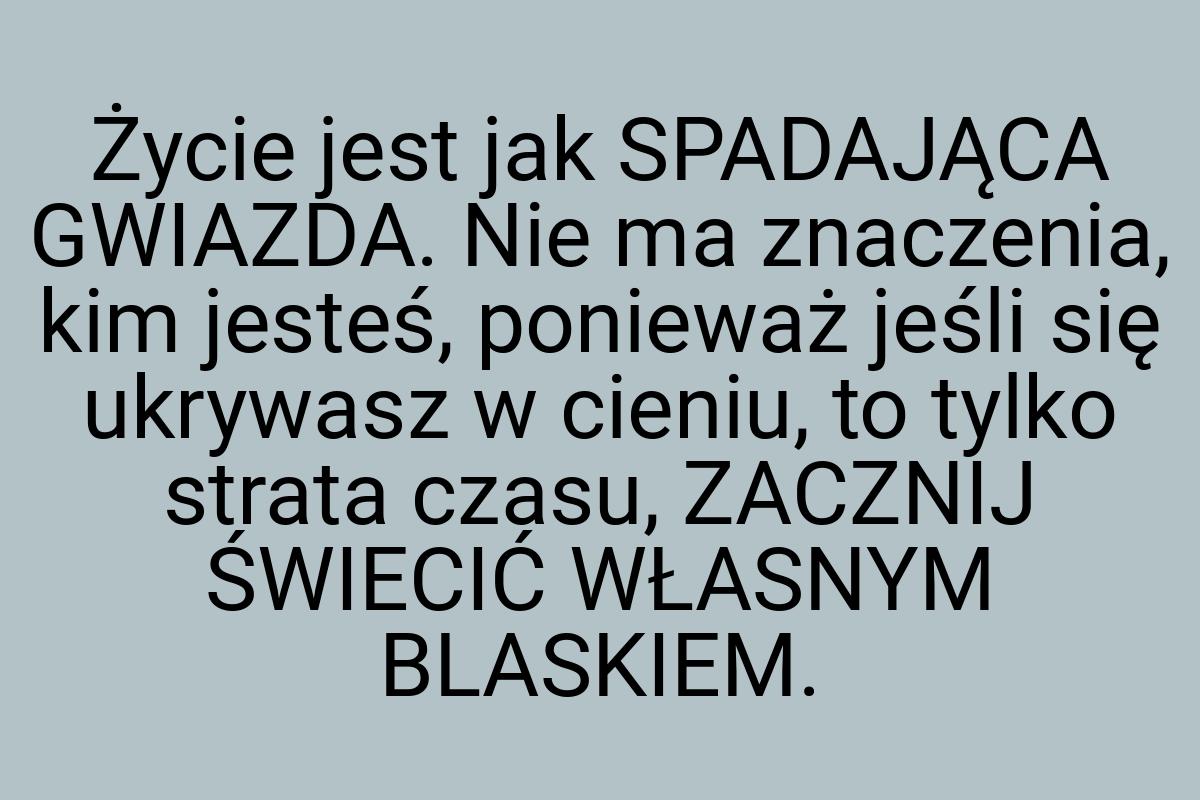 Życie jest jak SPADAJĄCA GWIAZDA. Nie ma znaczenia, kim