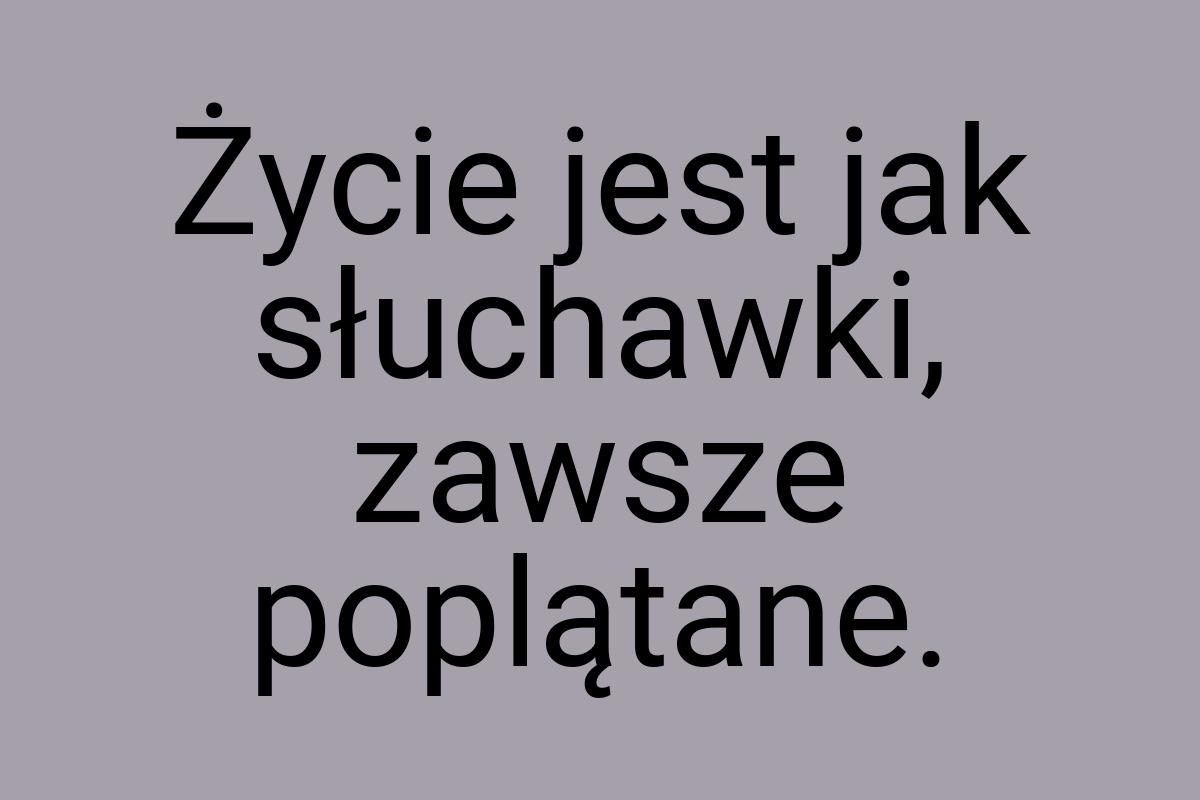 Życie jest jak słuchawki, zawsze poplątane