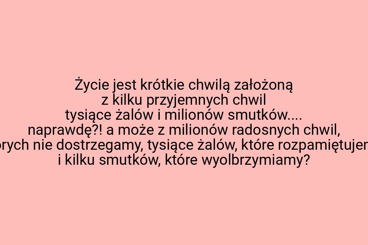 Życie jest krótkie chwilą założoną z kilku przyjemnych