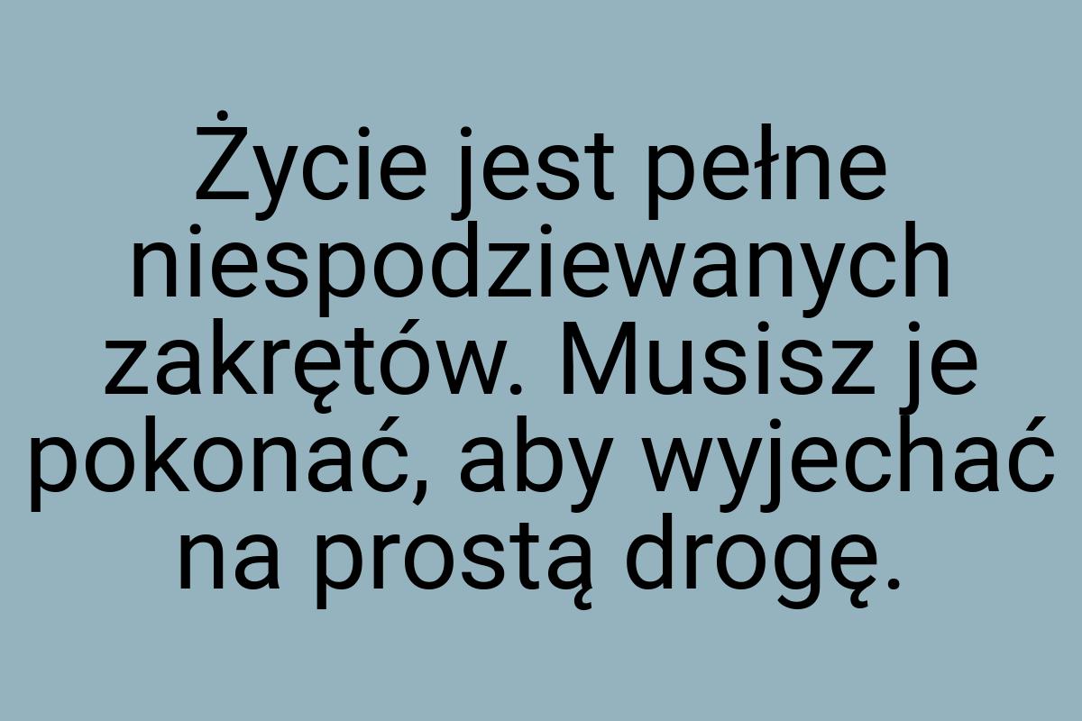 Życie jest pełne niespodziewanych zakrętów. Musisz je