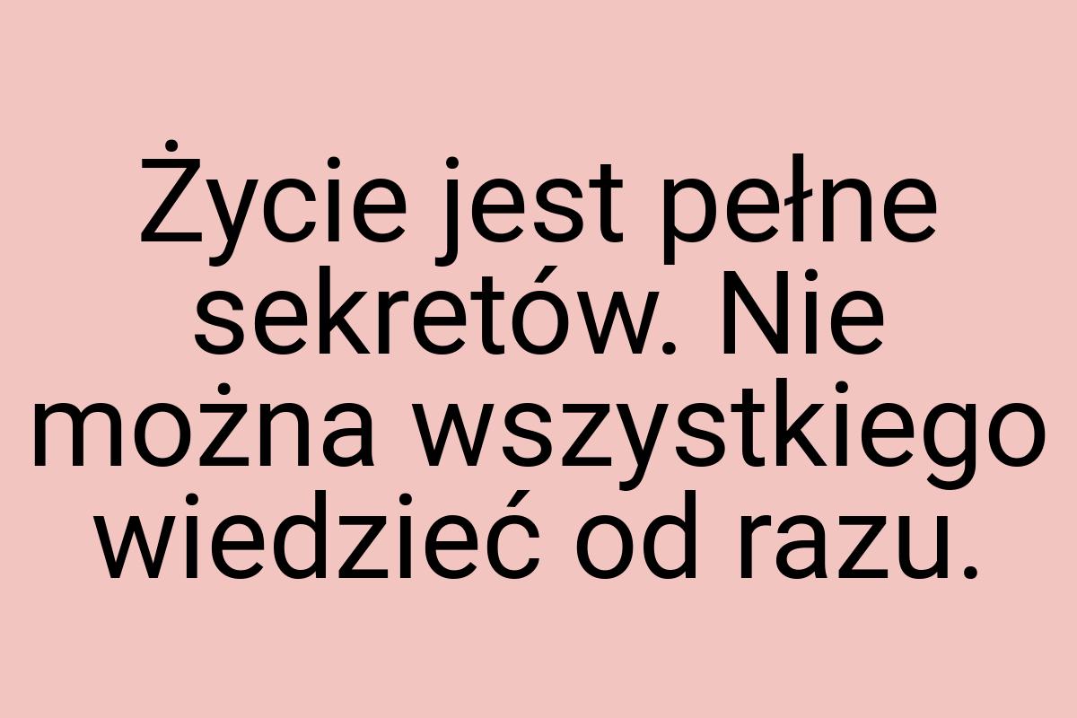 Życie jest pełne sekretów. Nie można wszystkiego wiedzieć