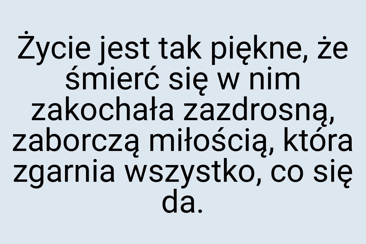 Życie jest tak piękne, że śmierć się w nim zakochała