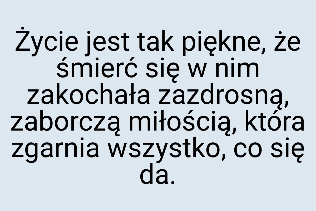 Życie jest tak piękne, że śmierć się w nim zakochała