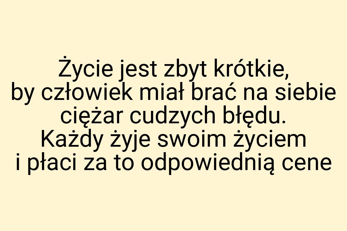 Życie jest zbyt krótkie, by człowiek miał brać na siebie