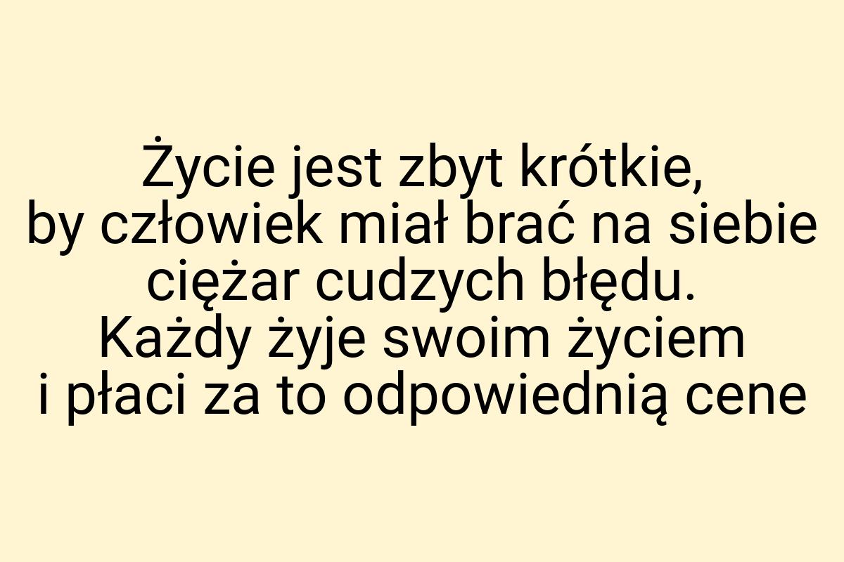 Życie jest zbyt krótkie, by człowiek miał brać na siebie