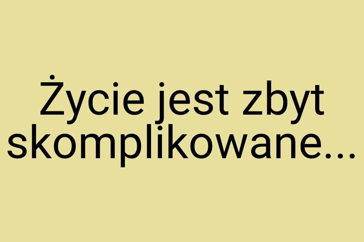 Życie jest zbyt skomplikowane