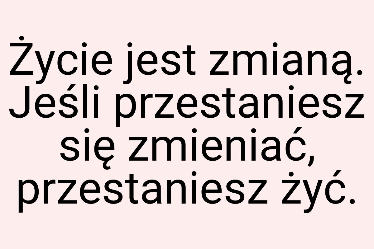 Życie jest zmianą. Jeśli przestaniesz się zmieniać