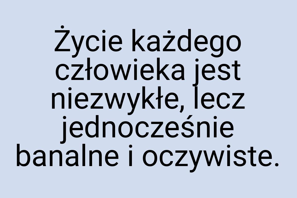 Życie każdego człowieka jest niezwykłe, lecz jednocześnie