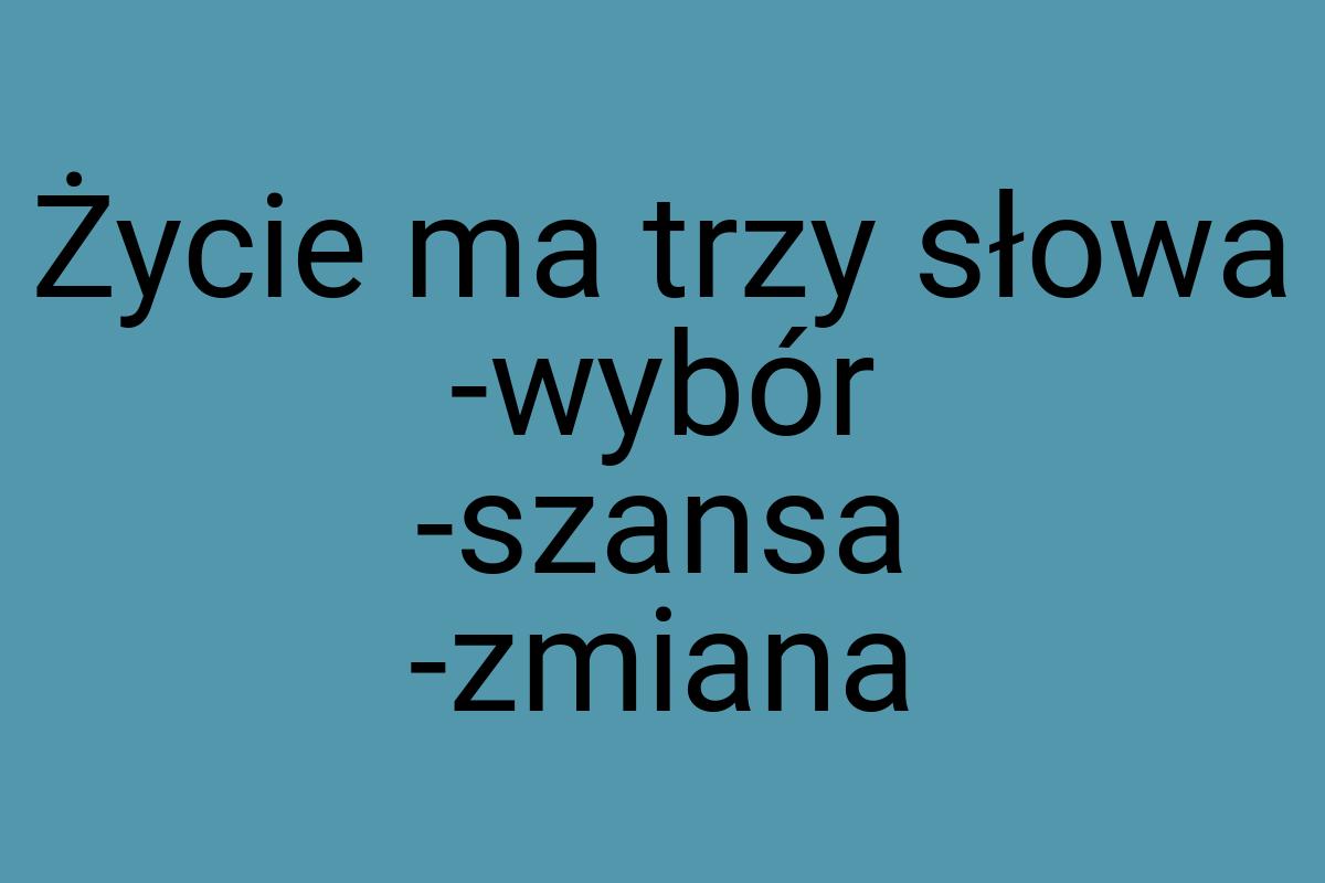 Życie ma trzy słowa -wybór -szansa -zmiana