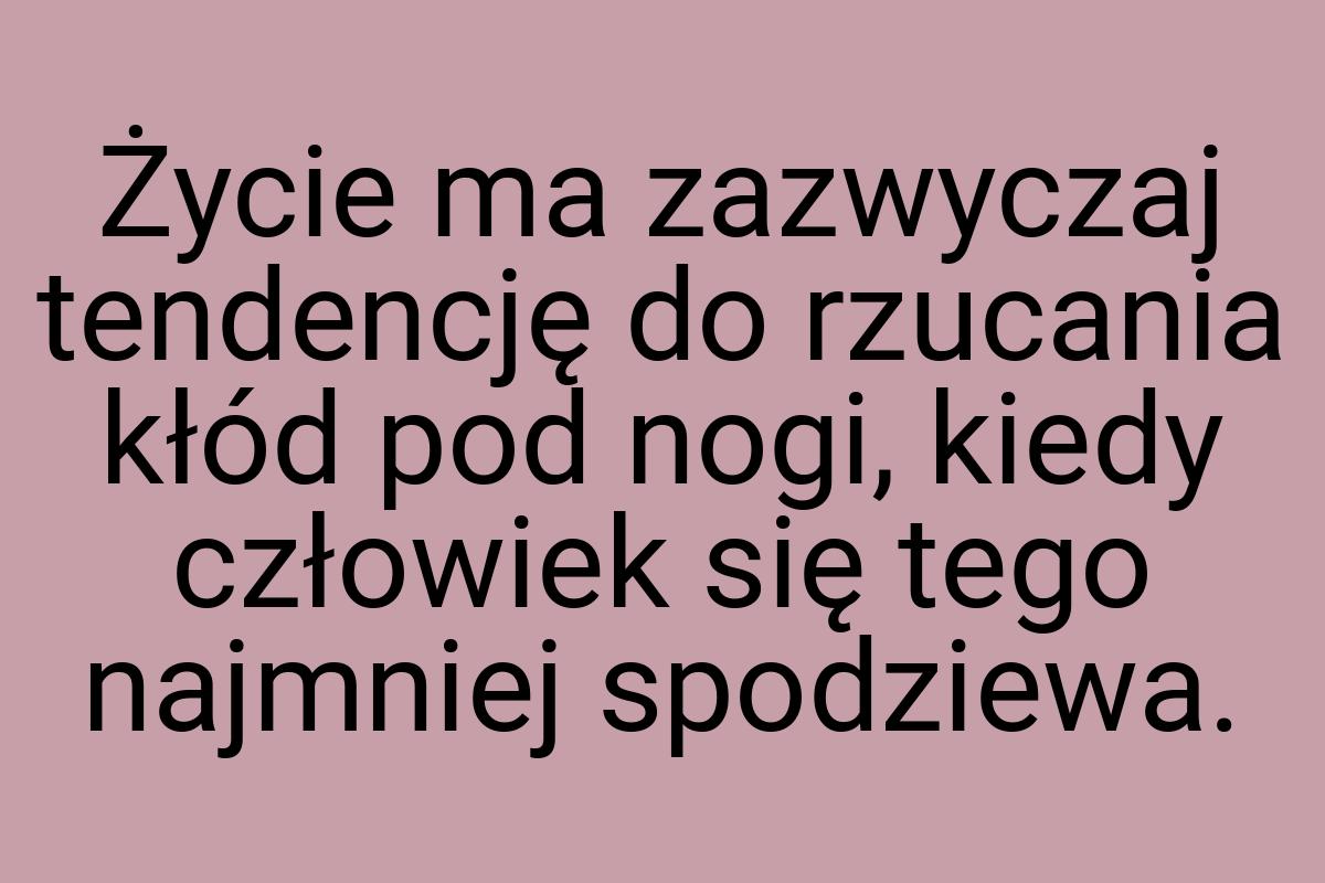 Życie ma zazwyczaj tendencję do rzucania kłód pod nogi