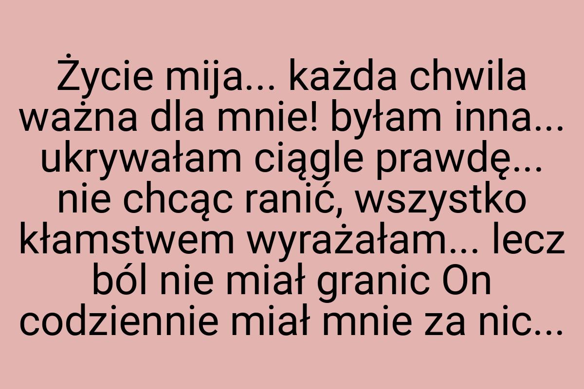 Życie mija... każda chwila ważna dla mnie! byłam inna