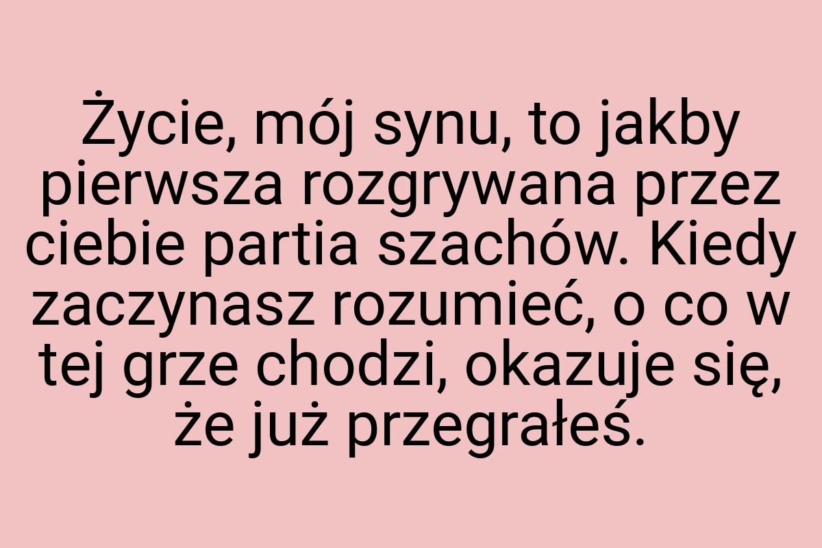 Życie, mój synu, to jakby pierwsza rozgrywana przez ciebie