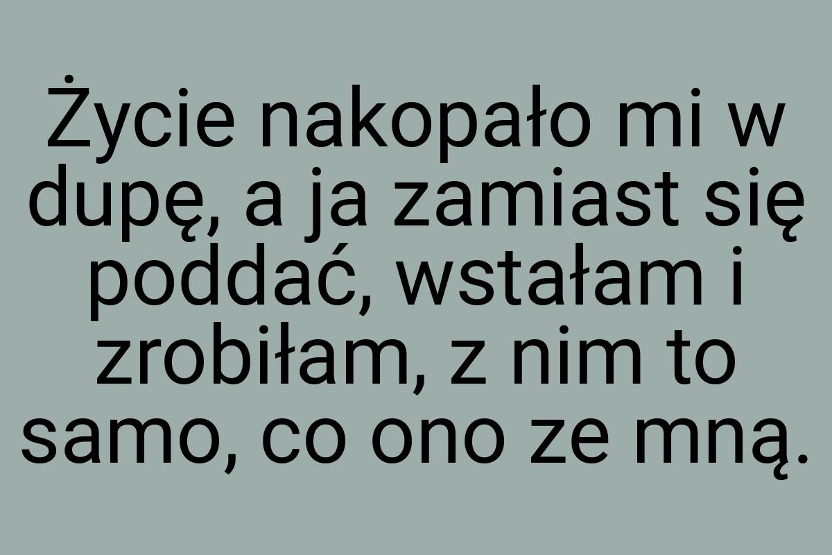 Życie nakopało mi w dupę, a ja zamiast się poddać, wstałam