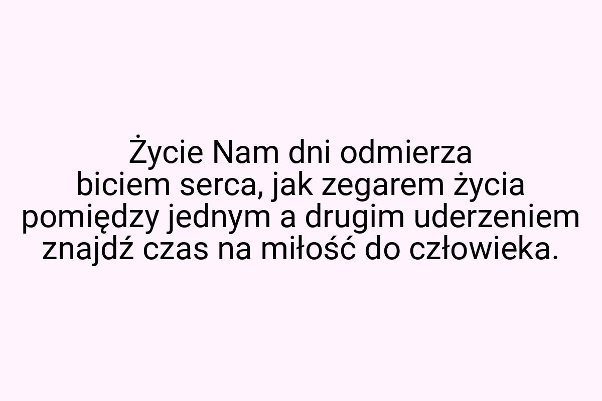 Życie Nam dni odmierza biciem serca, jak zegarem życia