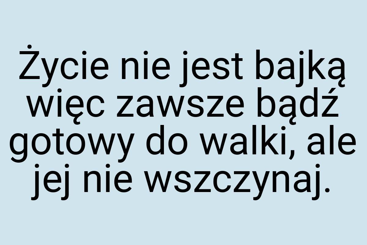 Życie nie jest bajką więc zawsze bądź gotowy do walki, ale