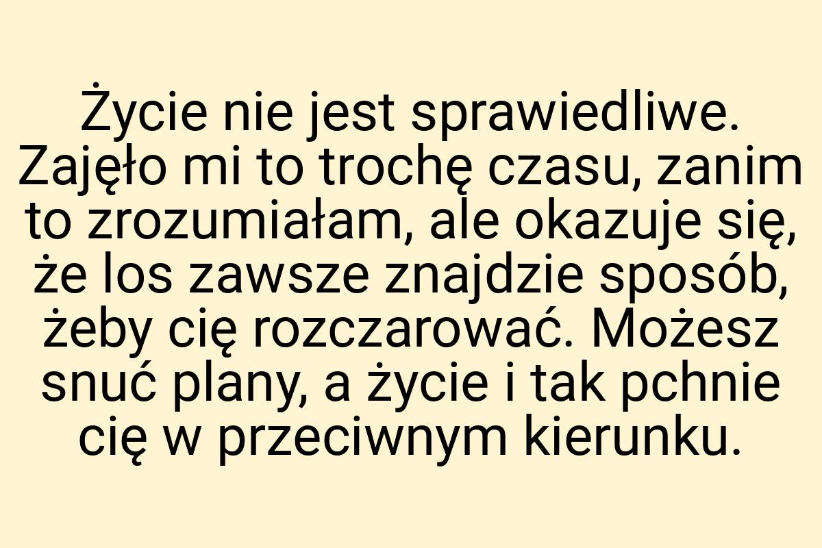 Życie nie jest sprawiedliwe. Zajęło mi to trochę czasu