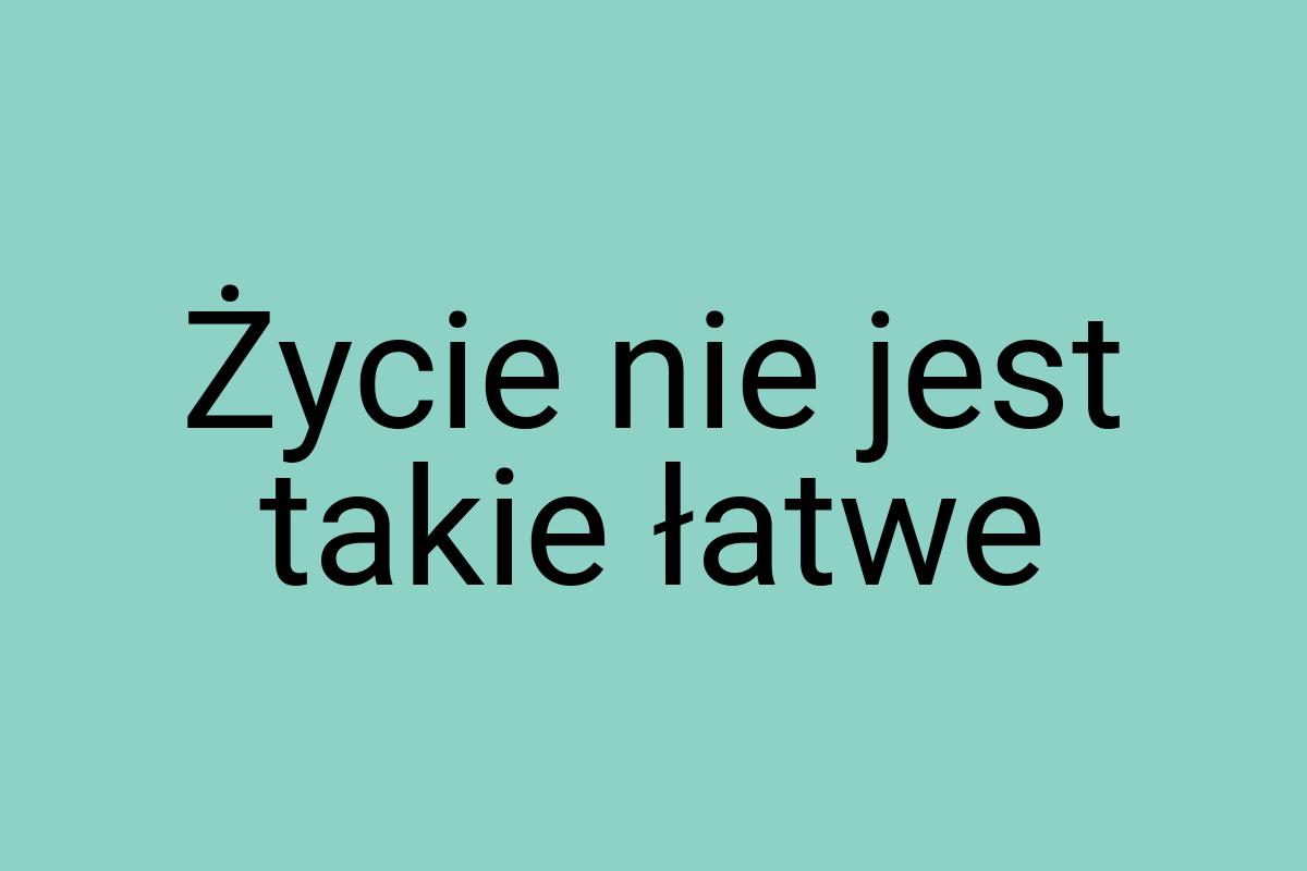 Życie nie jest takie łatwe