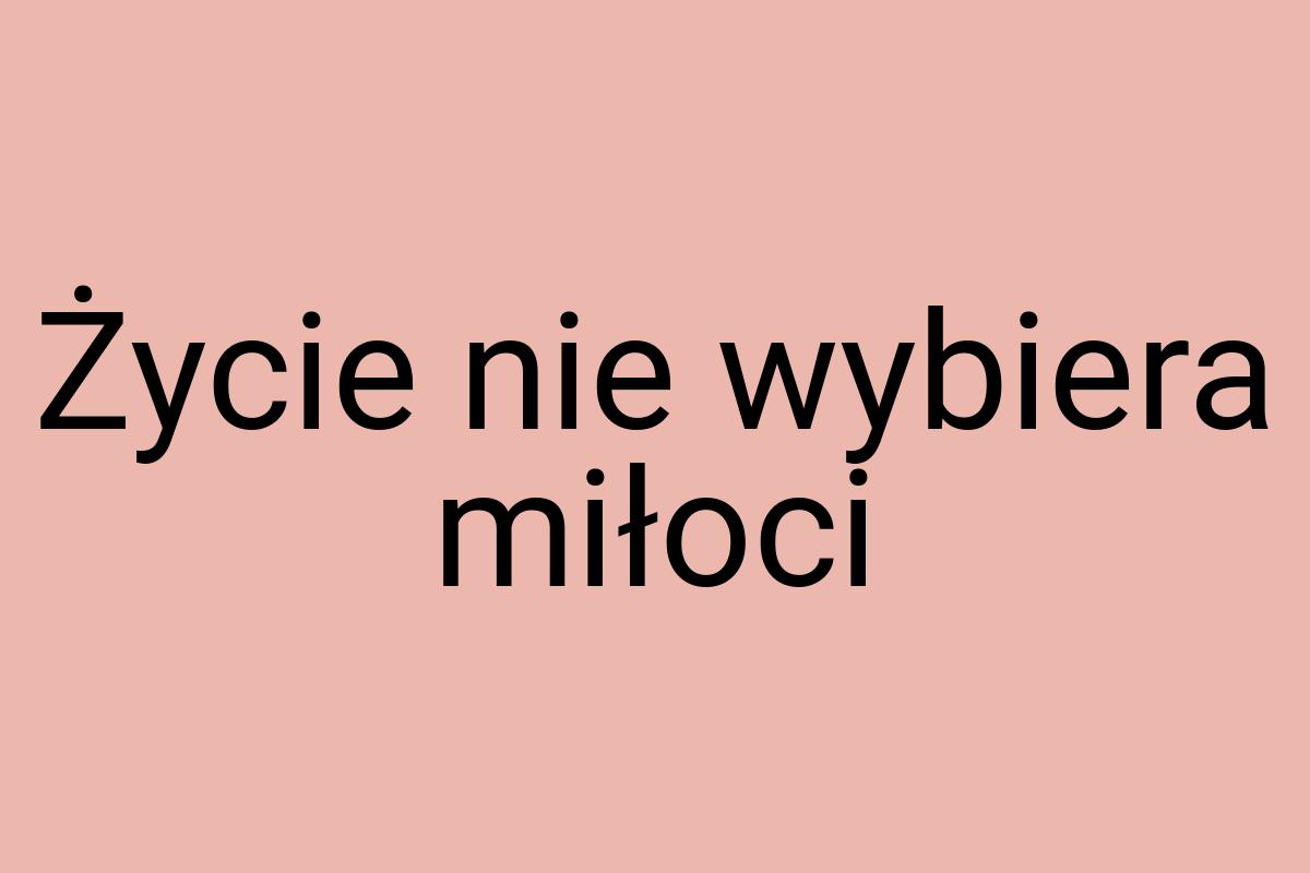 Życie nie wybiera miłoci