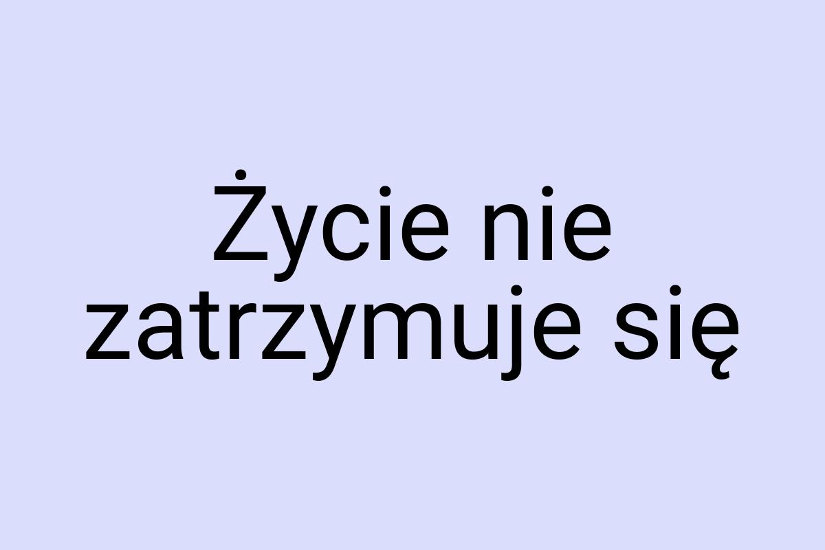 Życie nie zatrzymuje się