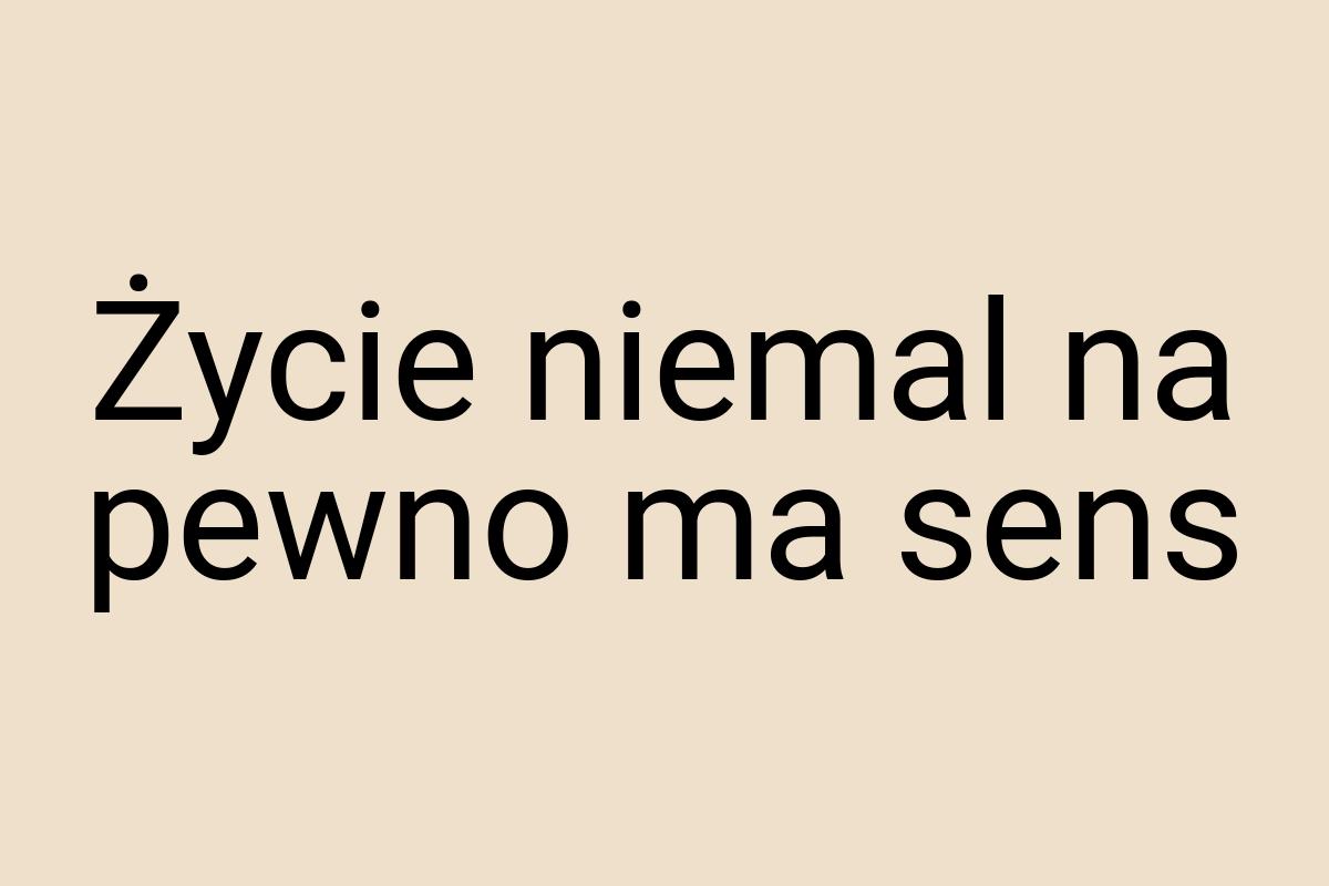 Życie niemal na pewno ma sens