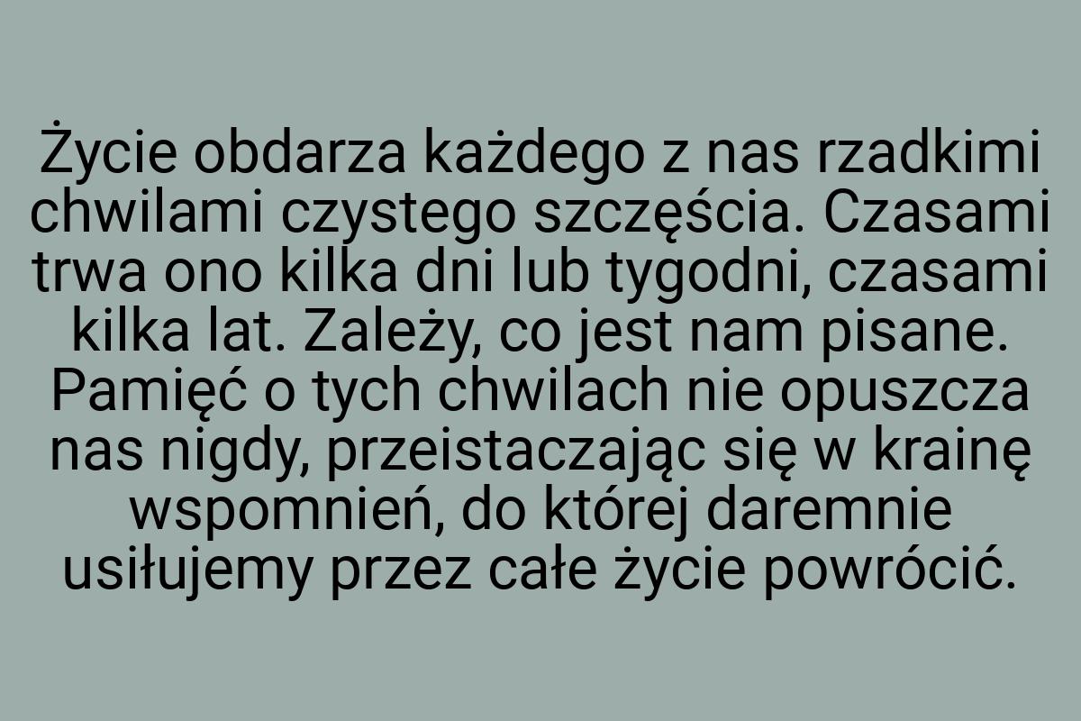 Życie obdarza każdego z nas rzadkimi chwilami czystego