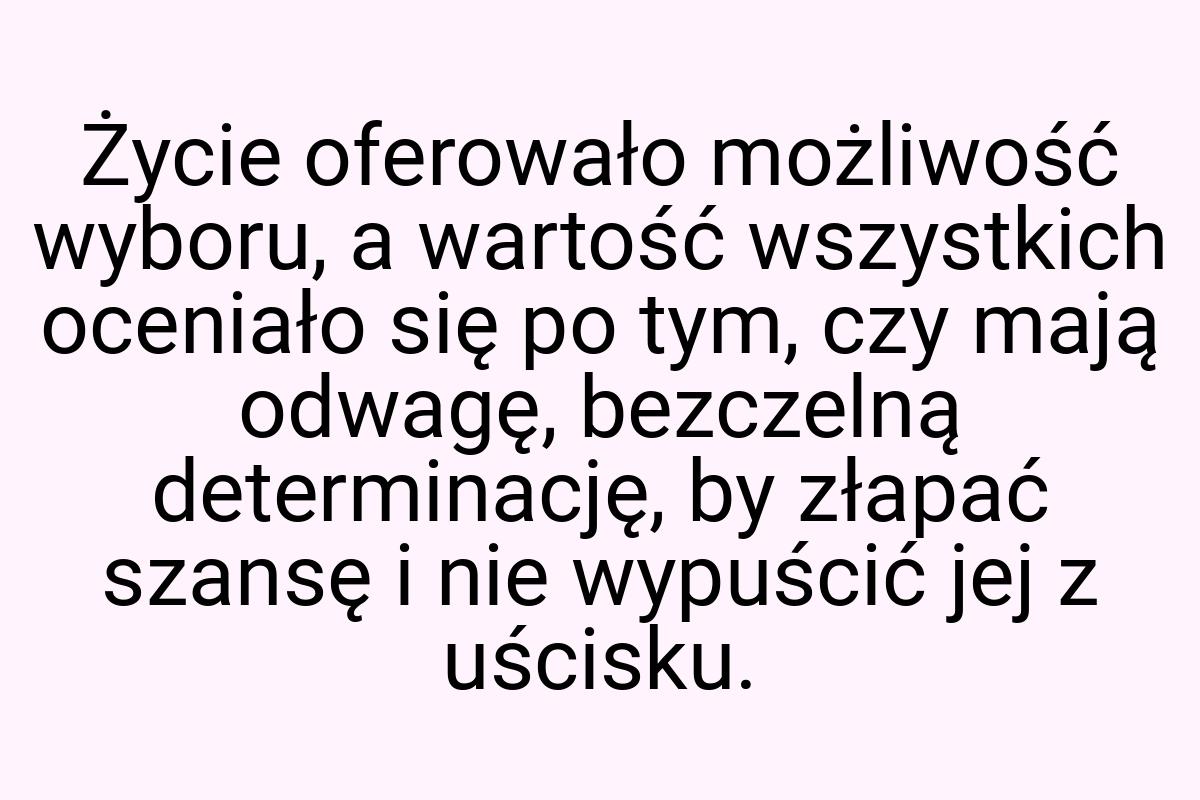 Życie oferowało możliwość wyboru, a wartość wszystkich