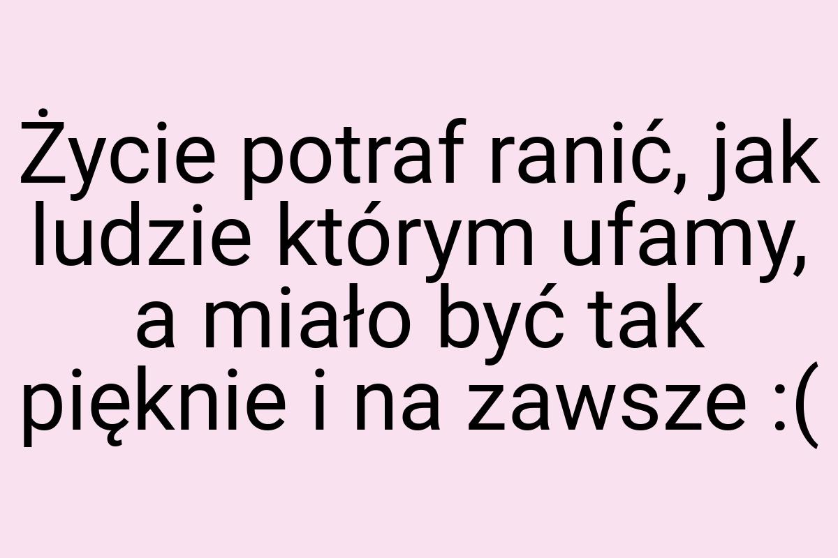 Życie potraf ranić, jak ludzie którym ufamy, a miało być