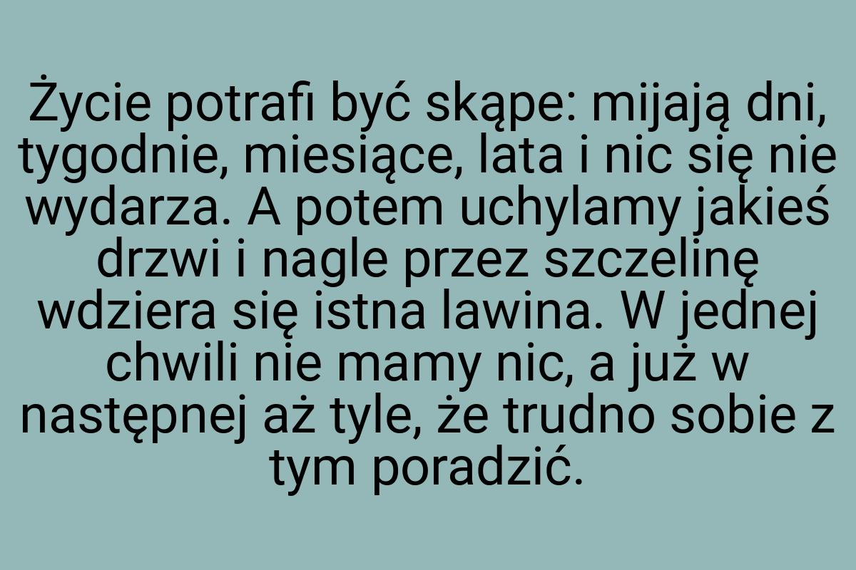 Życie potrafi być skąpe: mijają dni, tygodnie, miesiące