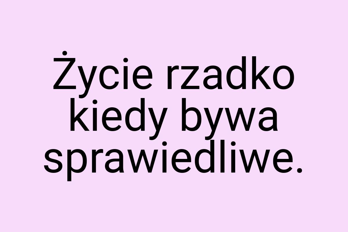 Życie rzadko kiedy bywa sprawiedliwe