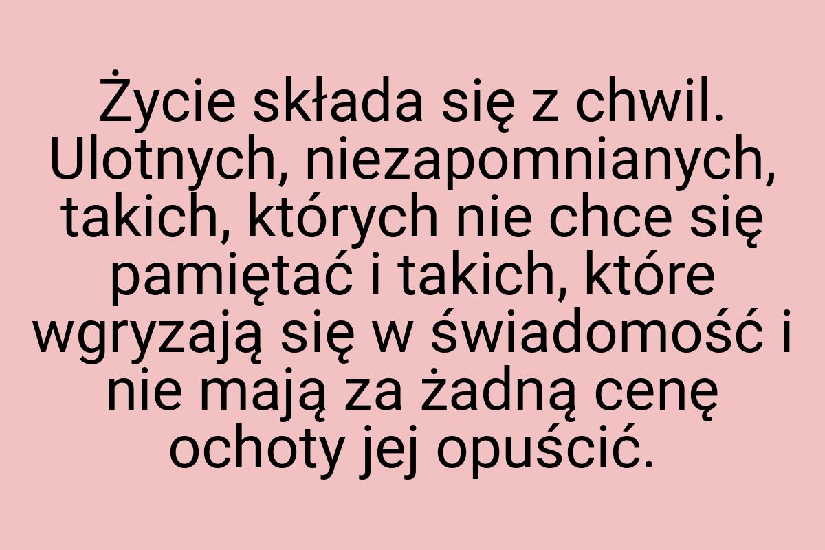 Życie składa się z chwil. Ulotnych, niezapomnianych