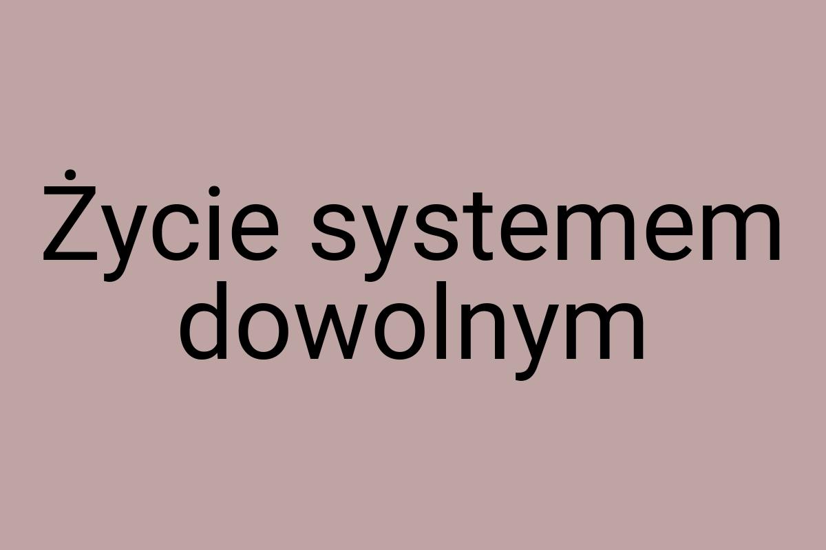 Życie systemem dowolnym