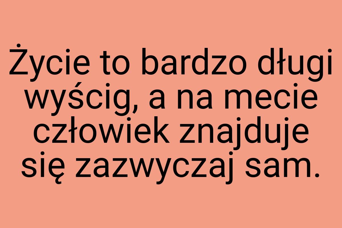 Życie to bardzo długi wyścig, a na mecie człowiek znajduje