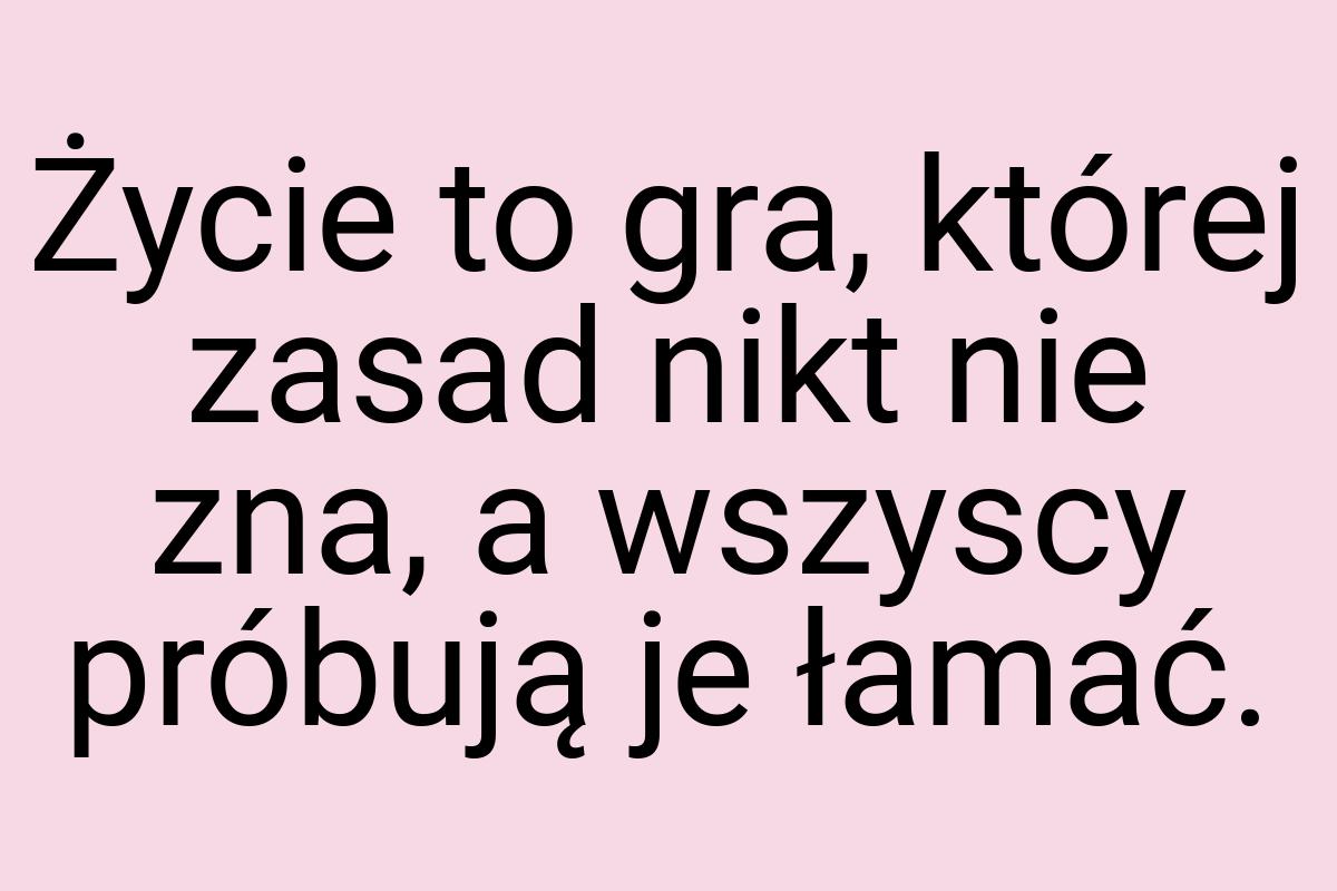 Życie to gra, której zasad nikt nie zna, a wszyscy próbują