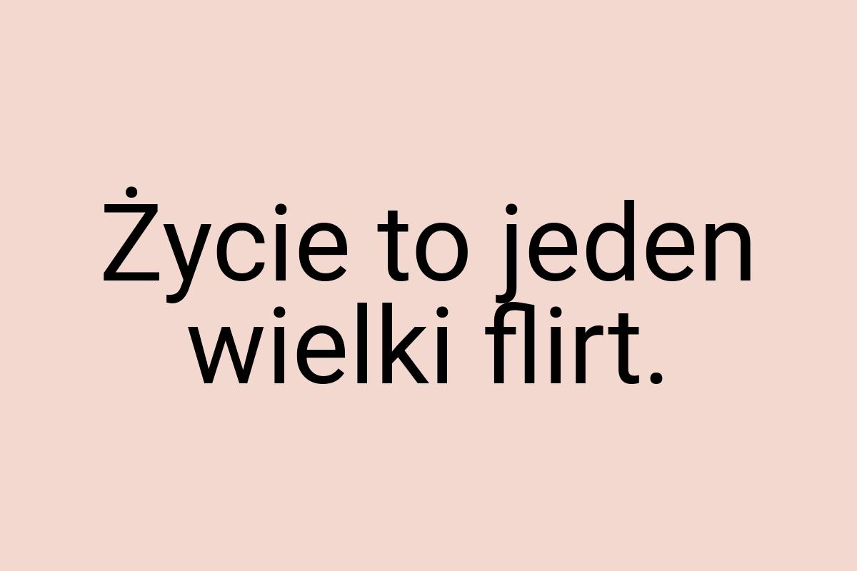 Życie to jeden wielki flirt