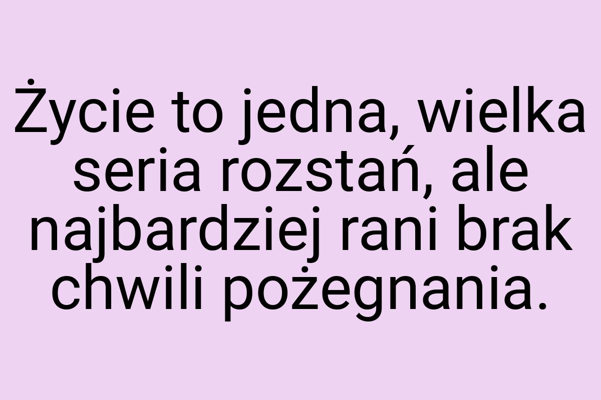 Życie to jedna, wielka seria rozstań, ale najbardziej rani