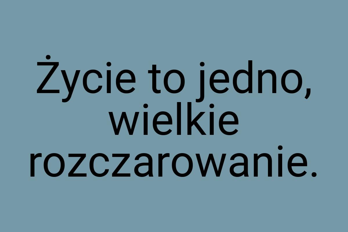 Życie to jedno, wielkie rozczarowanie