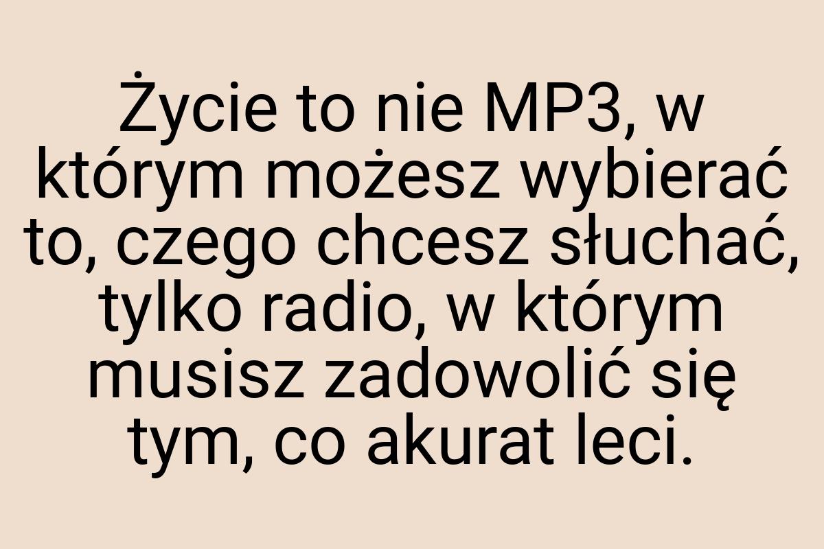 Życie to nie MP3, w którym możesz wybierać to, czego chcesz