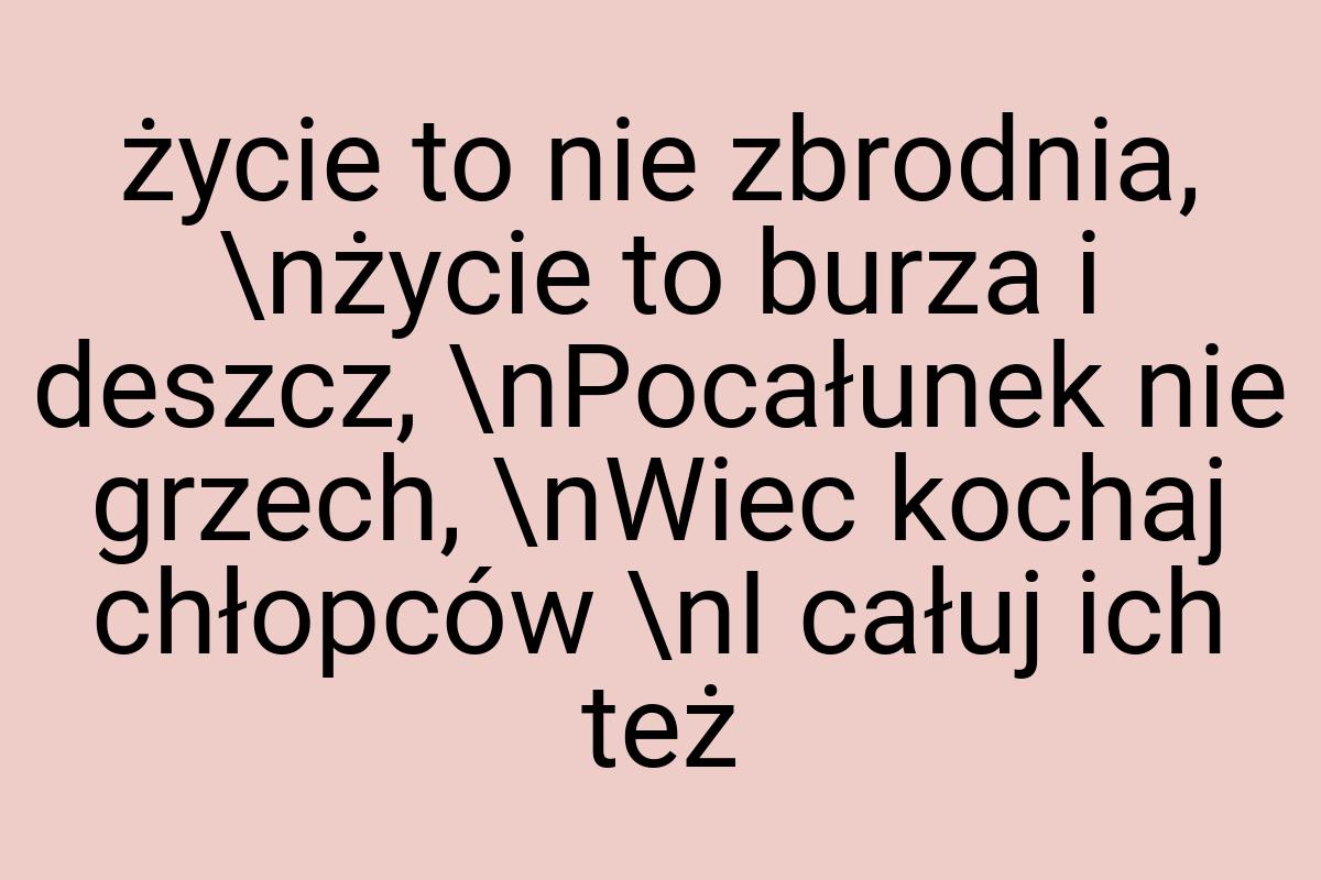 Życie to nie zbrodnia, \nżycie to burza i deszcz