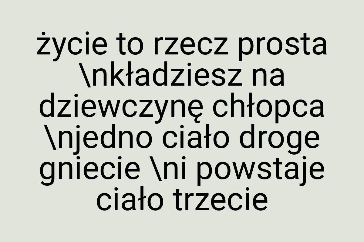 Życie to rzecz prosta \nkładziesz na dziewczynę chłopca