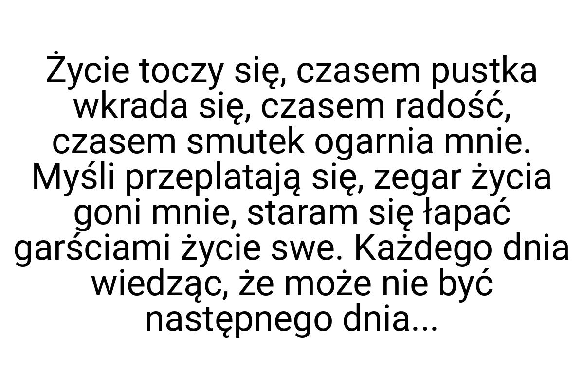 Życie toczy się, czasem pustka wkrada się, czasem radość