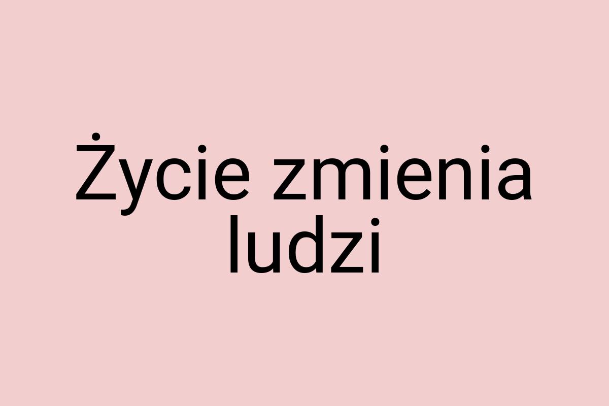 Życie zmienia ludzi