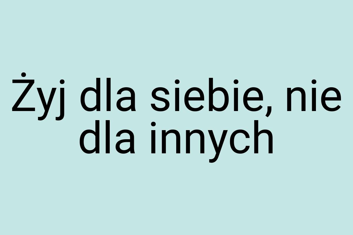 Żyj dla siebie, nie dla innych