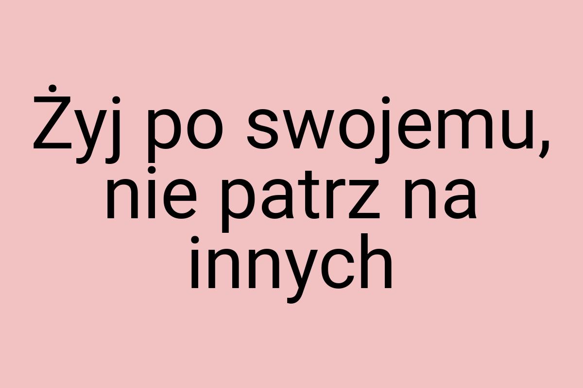 Żyj po swojemu, nie patrz na innych