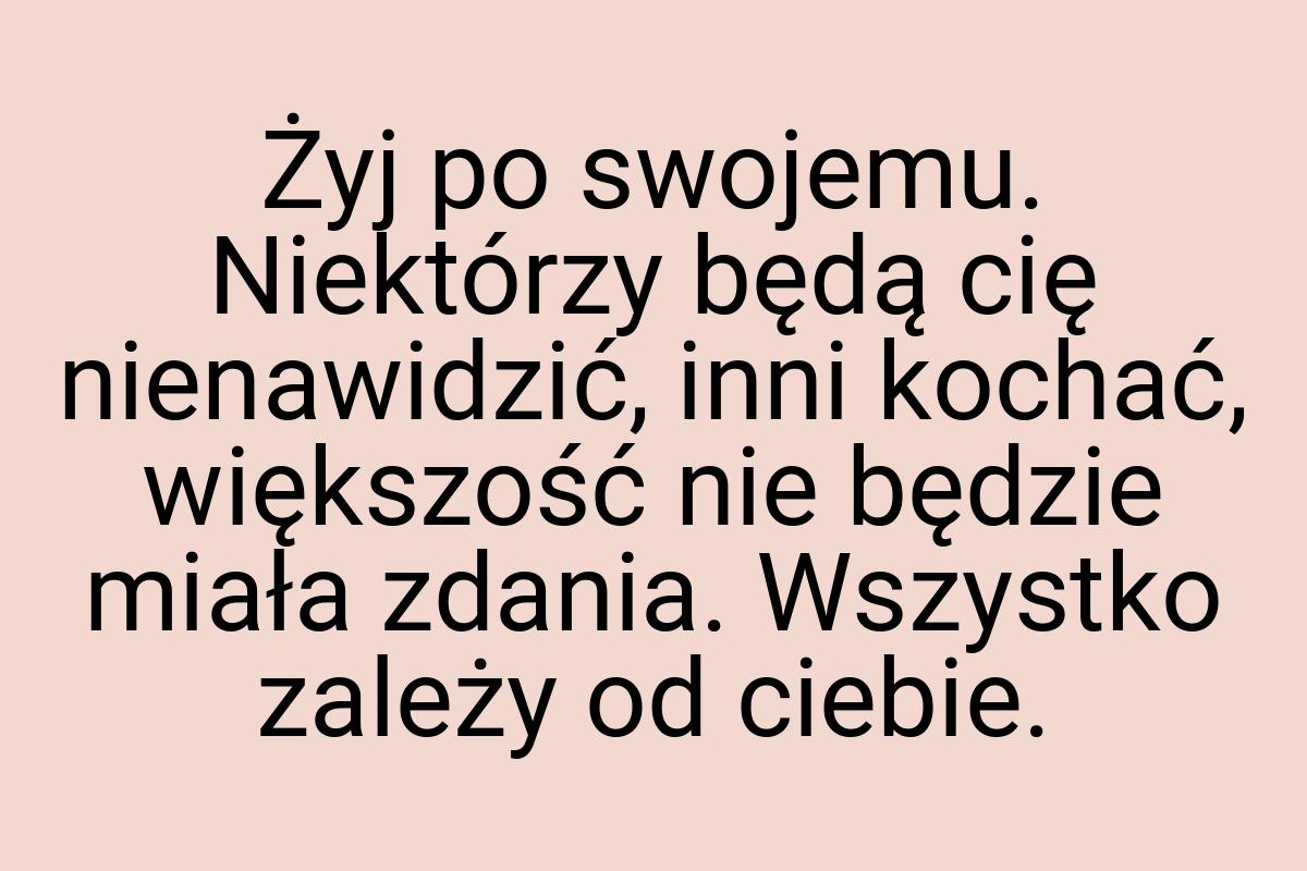 Żyj po swojemu. Niektórzy będą cię nienawidzić, inni