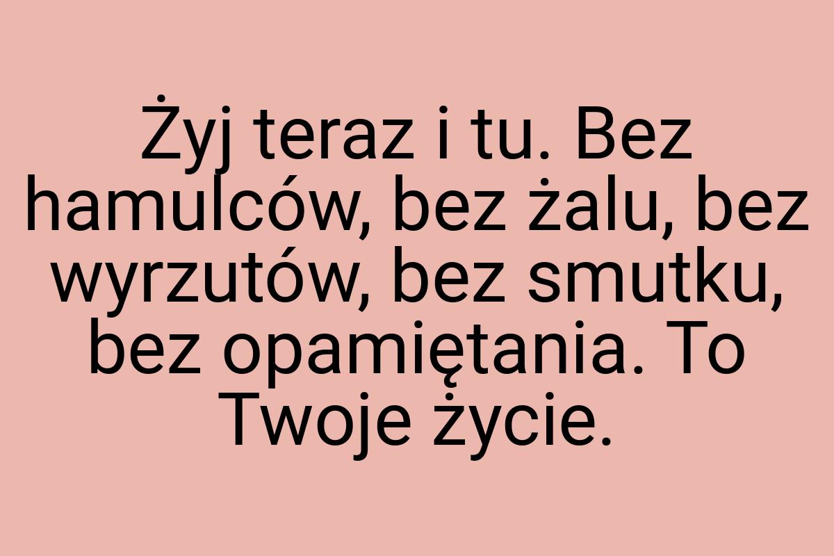 Żyj teraz i tu. Bez hamulców, bez żalu, bez wyrzutów, bez