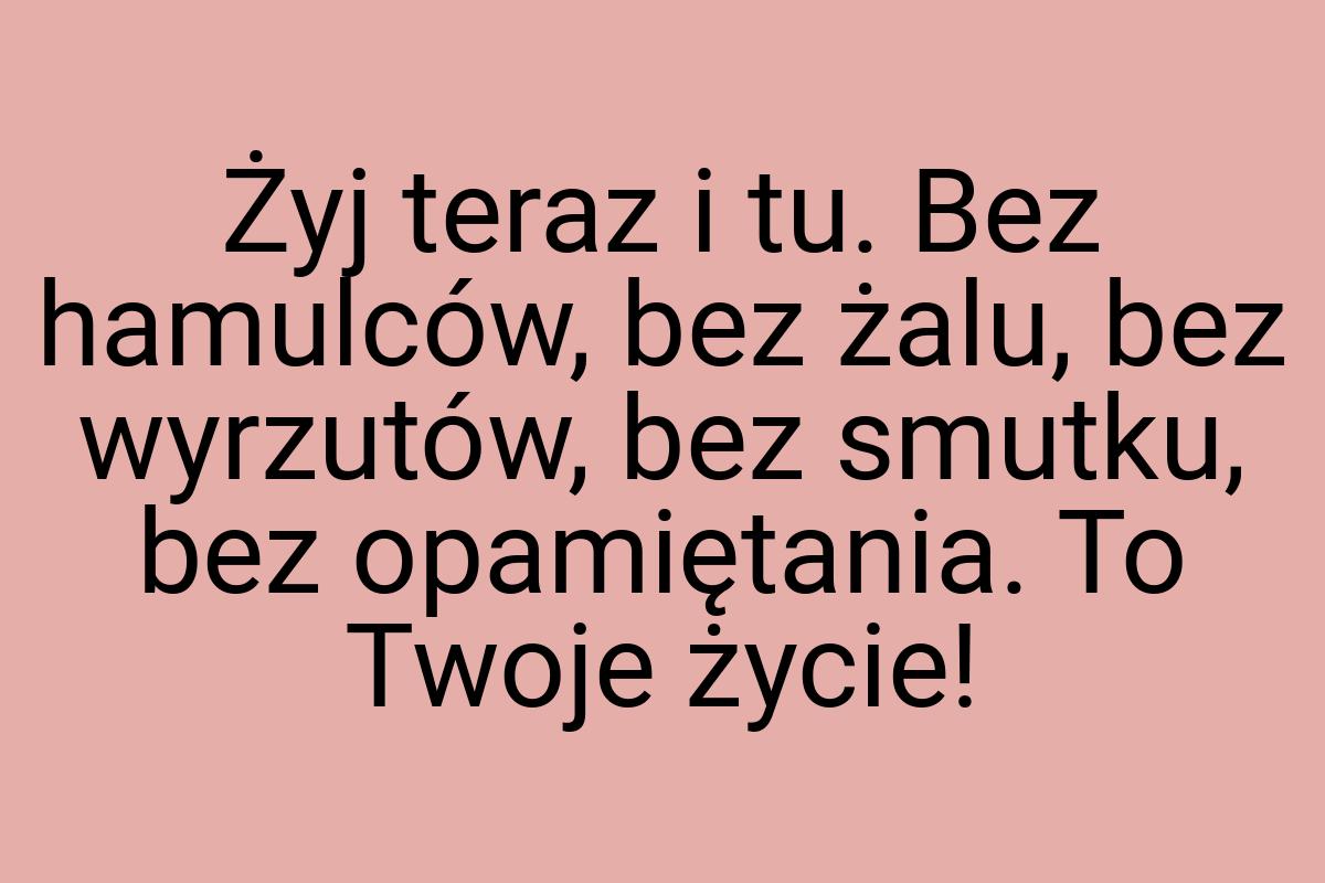 Żyj teraz i tu. Bez hamulców, bez żalu, bez wyrzutów, bez