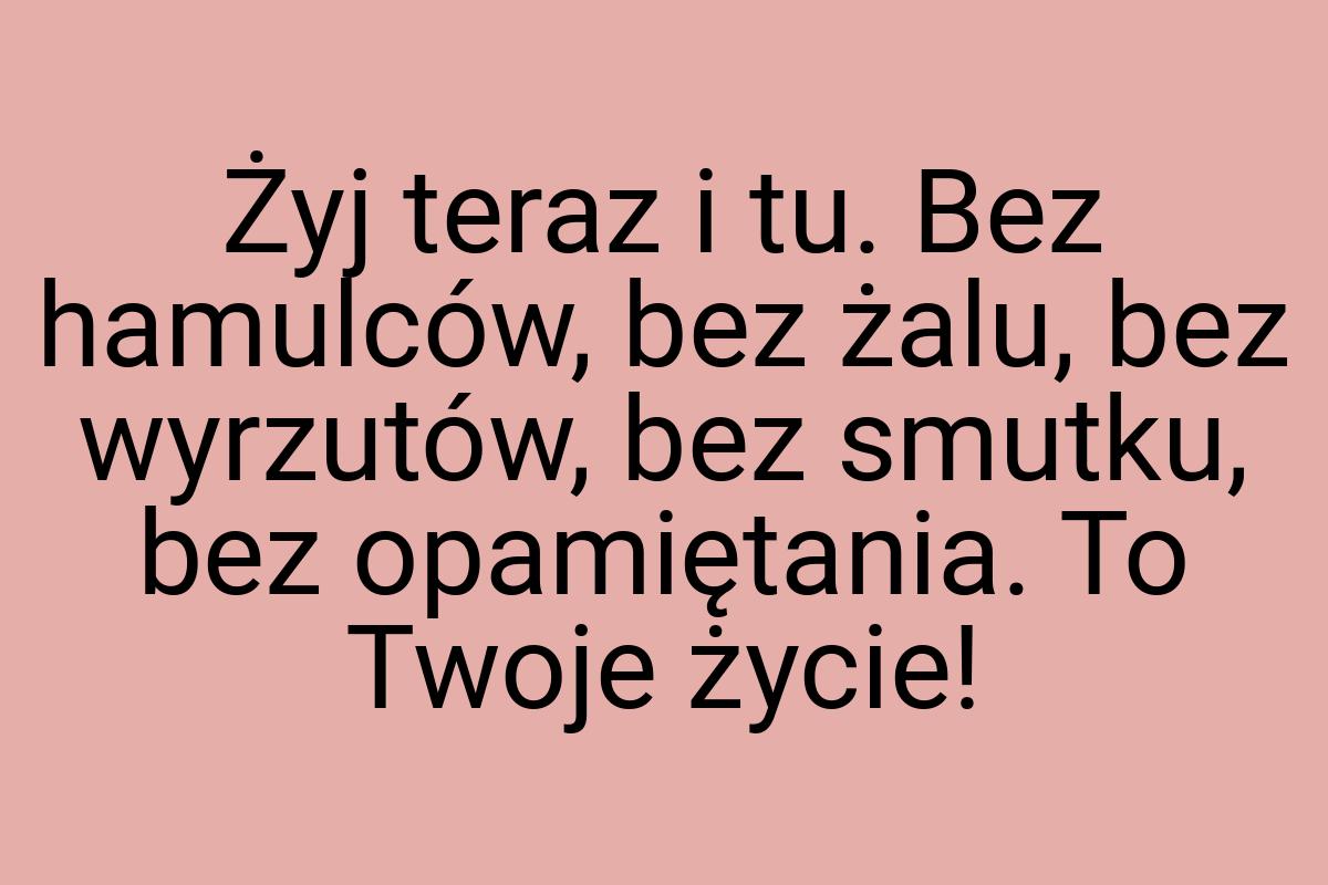 Żyj teraz i tu. Bez hamulców, bez żalu, bez wyrzutów, bez