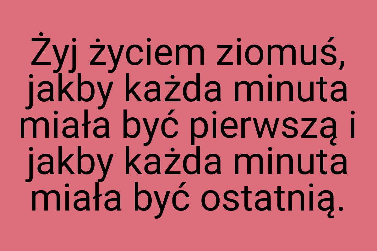 Żyj życiem ziomuś, jakby każda minuta miała być pierwszą i