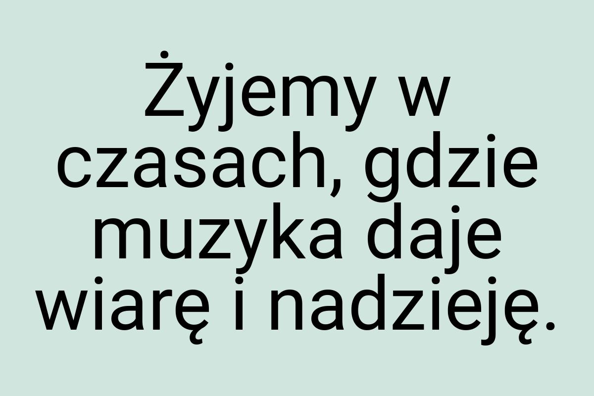 Żyjemy w czasach, gdzie muzyka daje wiarę i nadzieję