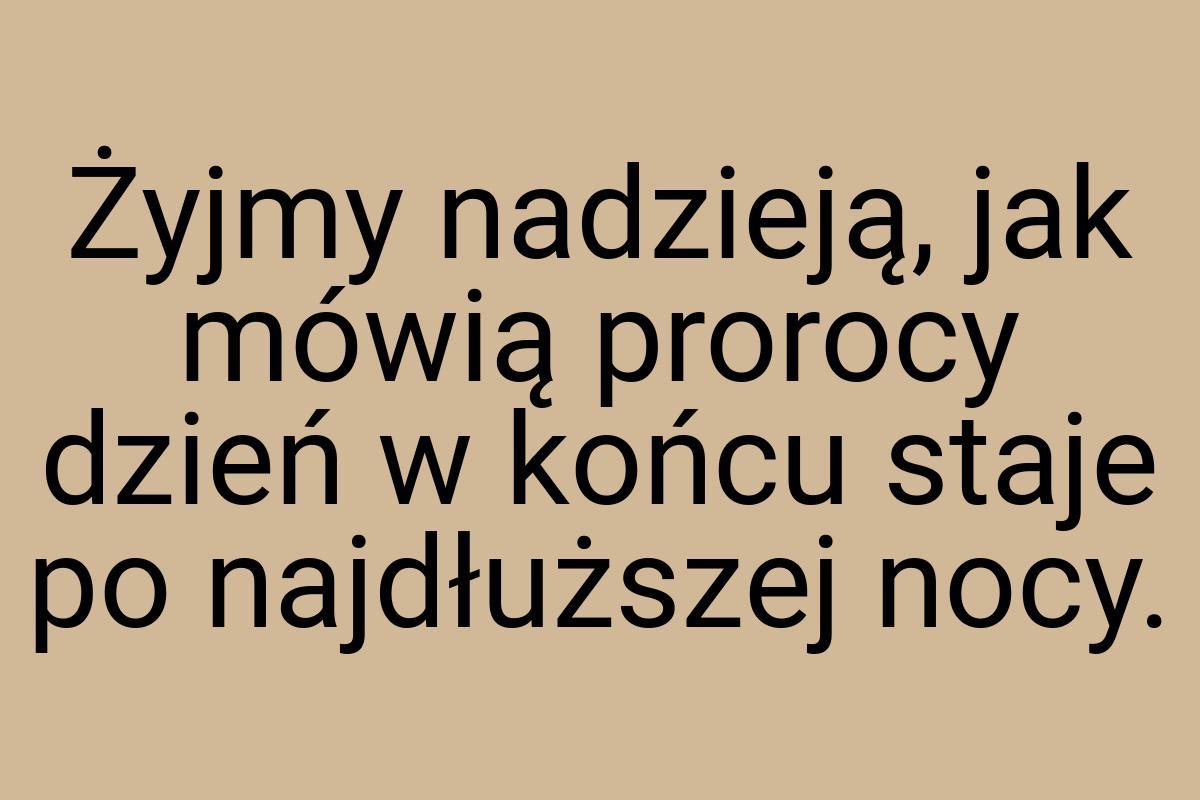 Żyjmy nadzieją, jak mówią prorocy dzień w końcu staje po